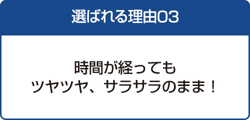 時間が経ってもツヤツヤ、サラサラのまま！